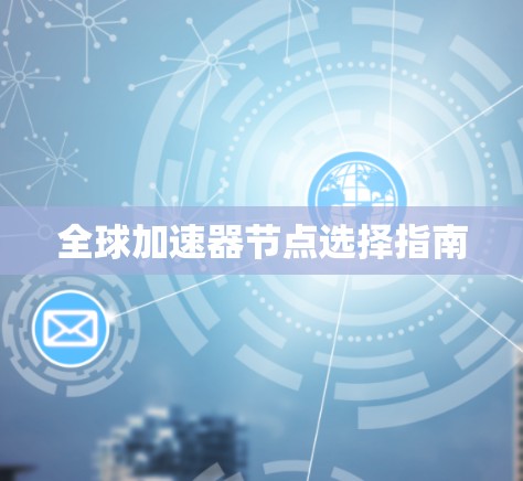 全球加速器节点选择指南