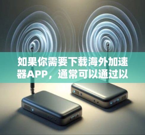 如果你需要下载海外加速器APP，通常可以通过以下方式获取