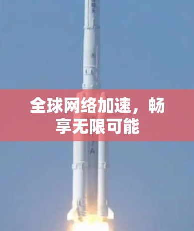 全球网络加速，畅享无限可能