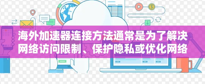 海外加速器连接方法通常是为了解决网络访问限制、保护隐私或优化网络性能。以下是一些常见的海外加速器连接方法和步骤