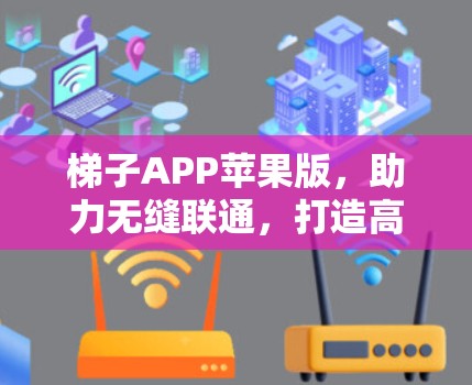 梯子APP苹果版，助力无缝联通，打造高效通信解决方案