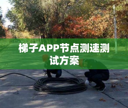 梯子APP节点测速测试方案