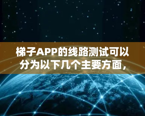 梯子APP的线路测试可以分为以下几个主要方面，确保系统的稳定性和功能性。以下是一些常见的测试内容和方法