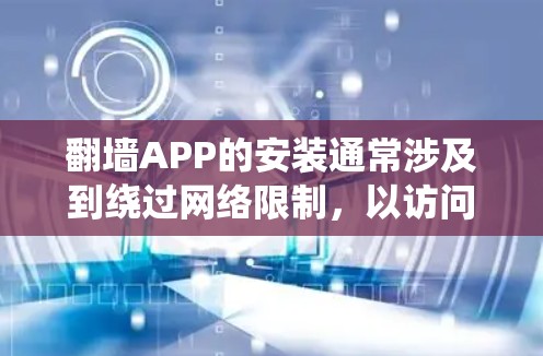 翻墙APP的安装通常涉及到绕过网络限制，以访问被区域限制的内容。以下是一些常见的翻墙APP及其安装教程，需要注意的是，这些操作可能涉及到法律问题，建议在合法范围内使用