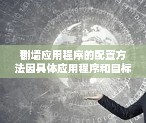 翻墙应用程序的配置方法因具体应用程序和目标网站而异，以下是一些常见的翻墙方法和配置步骤，但请注意，这些操作可能涉及到绕过网络限制，存在一定的法律和道德风险。请确保你在遵守相关法律法规的前提下进行操作