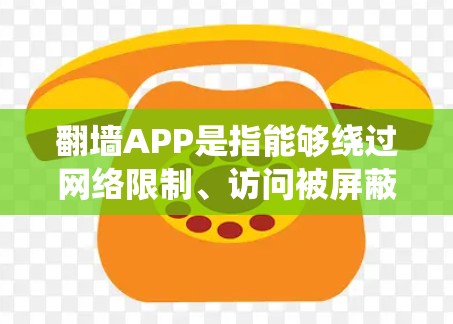 翻墙APP是指能够绕过网络限制、访问被屏蔽或限制访问的网站或内容的应用程序。以下是一些常见的翻墙APP或工具的合集，但请注意，使用这些工具可能会涉及法律和网络安全问题，建议谨慎使用