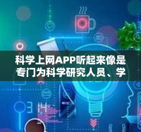 科学上网APP听起来像是专门为科学研究人员、学生或对科学感兴趣的用户提供的工具，旨在帮助他们更方便地访问各种科学资源、论文、数据库和其他相关信息。最新版本的科学上网APP可能会带来以下改进和新功能