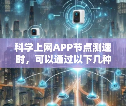 科学上网APP节点测速时，可以通过以下几种方法来测试节点的性能和速度