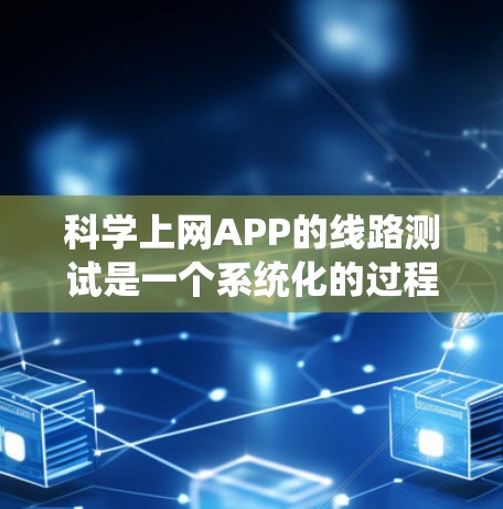 科学上网APP的线路测试是一个系统化的过程，需要从多个方面进行详细检查，确保APP的功能和性能符合预期。以下是进行线路测试的分步指南