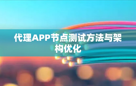 代理APP节点测试方法与架构优化