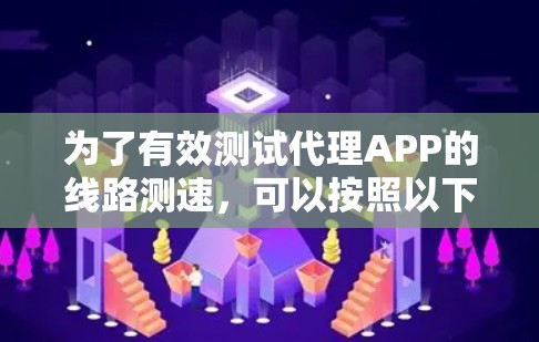 为了有效测试代理APP的线路测速，可以按照以下步骤进行