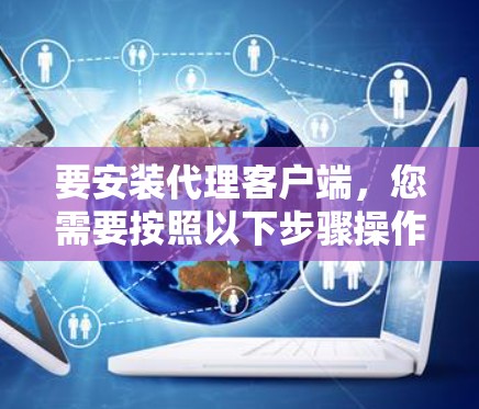 要安装代理客户端，您需要按照以下步骤操作