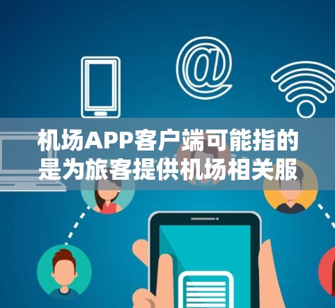 机场APP客户端可能指的是为旅客提供机场相关服务的应用程序。以下是一些常见的机场APP客户端类型和功能