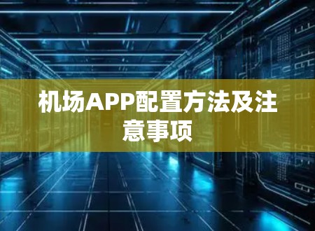 机场APP配置方法及注意事项