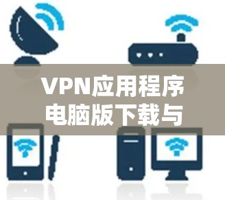 VPN应用程序电脑版下载与安装指南