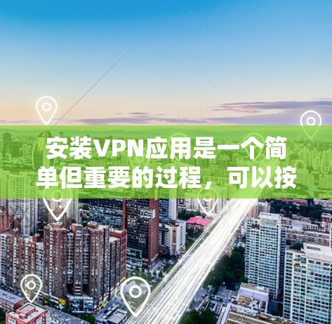 安装VPN应用是一个简单但重要的过程，可以按照以下步骤进行