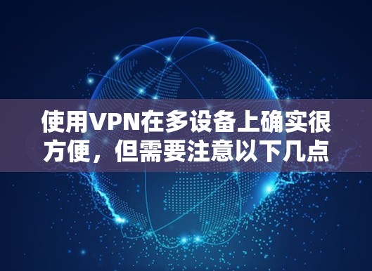使用VPN在多设备上确实很方便，但需要注意以下几点
