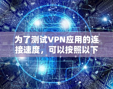 为了测试VPN应用的连接速度，可以按照以下步骤进行