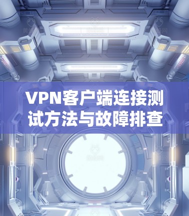VPN客户端连接测试方法与故障排查