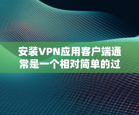 安装VPN应用客户端通常是一个相对简单的过程，但具体步骤可能会因VPN提供商和应用类型而有所不同。以下是一个通用的指南，帮助你完成VPN客户端的安装