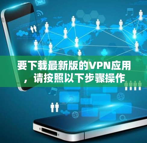 要下载最新版的VPN应用，请按照以下步骤操作