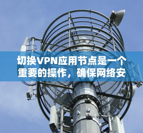 切换VPN应用节点是一个重要的操作，确保网络安全和性能。以下是分步骤的指南