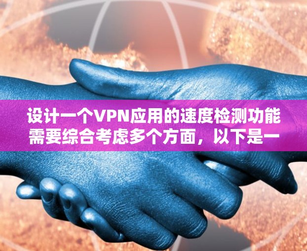 设计一个VPN应用的速度检测功能需要综合考虑多个方面，以下是一个逐步的解决方案