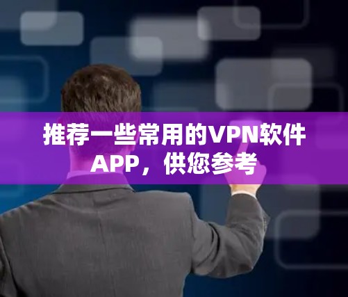 推荐一些常用的VPN软件APP，供您参考