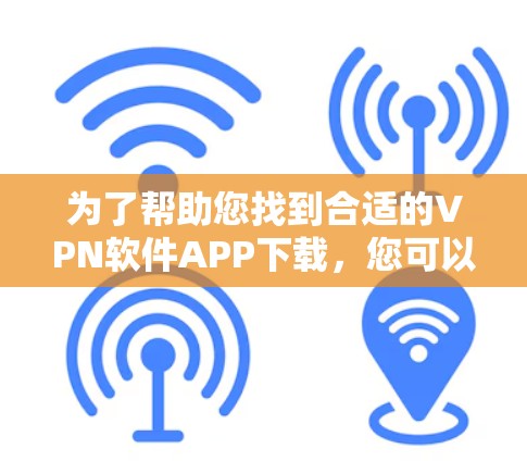 为了帮助您找到合适的VPN软件APP下载，您可以按照以下步骤操作
