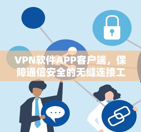 VPN软件APP客户端，保障通信安全的无缝连接工具