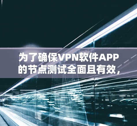 为了确保VPN软件APP的节点测试全面且有效，可以按照以下步骤进行