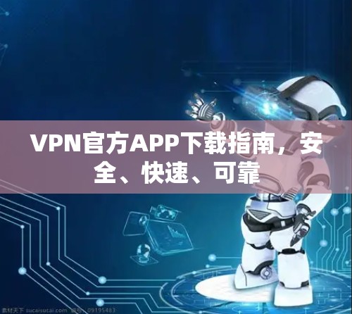 VPN官方APP下载指南，安全、快速、可靠