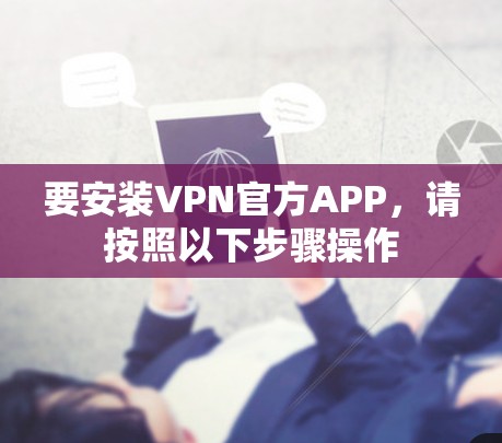 要安装VPN官方APP，请按照以下步骤操作