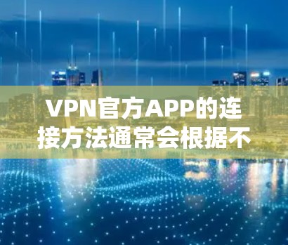 VPN官方APP的连接方法通常会根据不同的设备和平台有所不同。以下是一些常见的设备和平台的连接方法，帮助你顺利连接到VPN服务