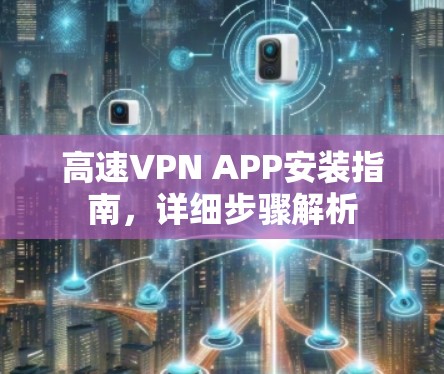 高速VPN APP安装指南，详细步骤解析