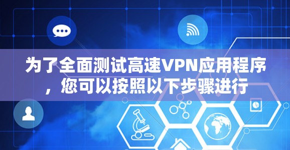 为了全面测试高速VPN应用程序，您可以按照以下步骤进行