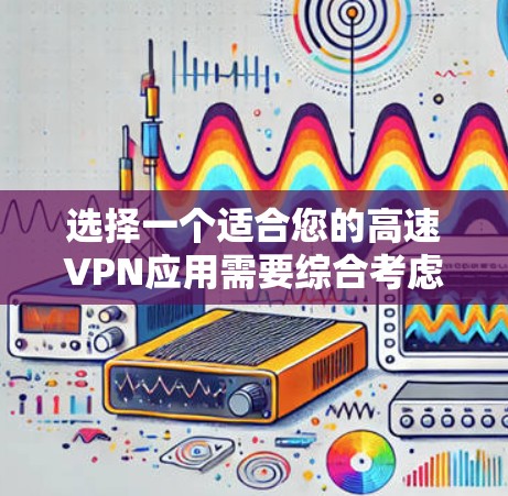 选择一个适合您的高速VPN应用需要综合考虑多个因素，以确保其满足您的网络需求。以下是根据您的需求整理出的建议