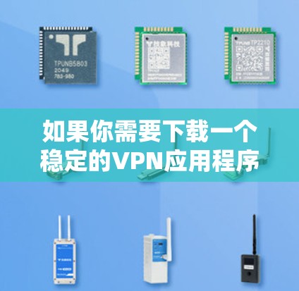 如果你需要下载一个稳定的VPN应用程序，可以选择以下几款知名且受欢迎的VPN服务之一。这些应用程序通常提供高安全性、隐私保护以及稳定的连接