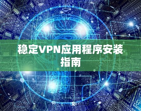 稳定VPN应用程序安装指南