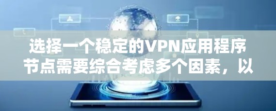 选择一个稳定的VPN应用程序节点需要综合考虑多个因素，以确保连接的安全性和稳定性。以下是逐步的指南，帮助您做出明智的选择