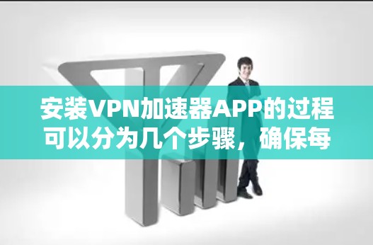 安装VPN加速器APP的过程可以分为几个步骤，确保每一步都顺利进行。以下是详细的步骤指南