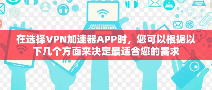 在选择VPN加速器APP时，您可以根据以下几个方面来决定最适合您的需求