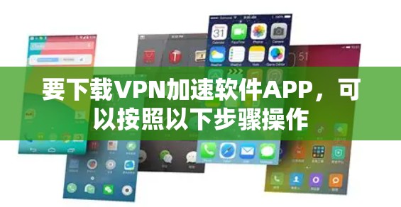要下载VPN加速软件APP，可以按照以下步骤操作