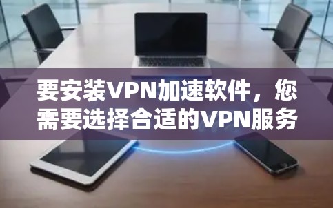要安装VPN加速软件，您需要选择合适的VPN服务提供商，并从他们的官方网站下载安装包。以下是常见的VPN服务提供商及其安装包下载链接（仅供参考）