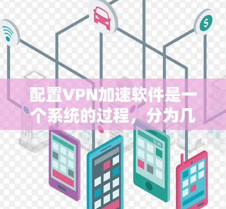 配置VPN加速软件是一个系统的过程，分为几个步骤，确保每一步都正确执行。以下是详细的步骤指南