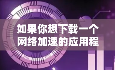 如果你想下载一个网络加速的应用程序，可以按照以下步骤操作