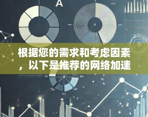 根据您的需求和考虑因素，以下是推荐的网络加速安卓应用程序及其适用场景
