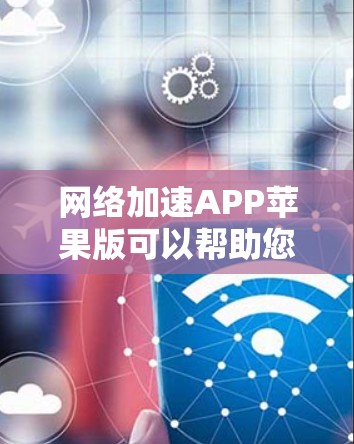 网络加速APP苹果版可以帮助您优化网络连接速度和稳定性。如果您需要在苹果设备上使用网络加速功能，可以尝试以下一些常见的应用