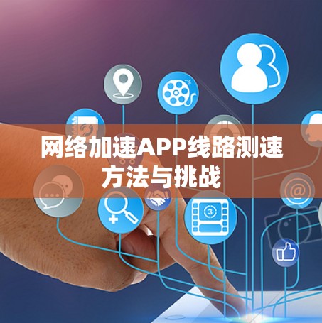 网络加速APP线路测速方法与挑战