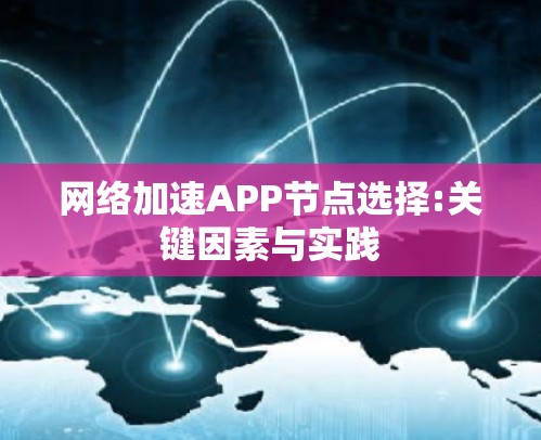 网络加速APP节点选择:关键因素与实践